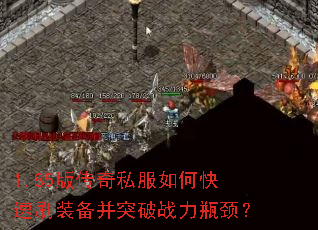 1.85版传奇私服如何快速刷装备并突破战力瓶颈? 1.85版传奇私服如何快速刷装备并突破战力瓶颈?
