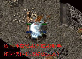 热血传奇私服怀旧服新手如何快速获取终极装备? 热血传奇私服怀旧服新手如何快速获取终极装备?
