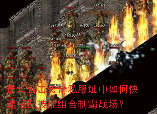 最新合击传奇私服址中如何快速搭配技能组合制霸战场? 最新合击传奇私服址中如何快速搭配技能组合制霸战场?