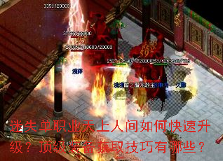 迷失单职业天上人间如何快速升级?顶级装备获取技巧有哪些? 迷失单职业天上人间如何快速升级?顶级装备获取技巧有哪些?