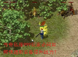 传奇私服999玩家必问如何快速刷装备提升战力? 传奇私服999玩家必问如何快速刷装备提升战力?