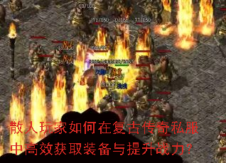 散人玩家如何在复古传奇私服中高效获取装备与提升战力? 散人玩家如何在复古传奇私服中高效获取装备与提升战力?