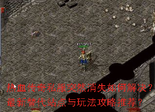 热血传奇私服突然消失如何解决?最新替代站点与玩法攻略推荐? 热血传奇私服突然消失如何解决?最新替代站点与玩法攻略推荐?