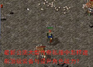 最新公测大型传奇私服中怎样速刷顶级装备与提升角色战力? 最新公测大型传奇私服中怎样速刷顶级装备与提升角色战力?