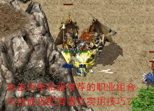 合击传奇私服推荐的职业组合与技能搭配有哪些实用技巧? 合击传奇私服推荐的职业组合与技能搭配有哪些实用技巧?