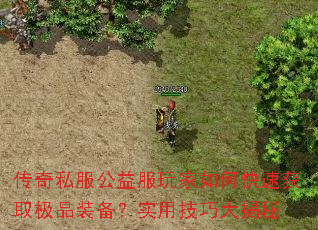 传奇私服公益服玩家如何快速获取极品装备?实用技巧大揭秘 传奇私服公益服玩家如何快速获取极品装备?实用技巧大揭秘