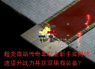 超变微端传奇单职业新手如何快速提升战力并获取稀有装备? 超变微端传奇单职业新手如何快速提升战力并获取稀有装备?