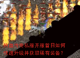 热血传奇私服开服首日如何快速升级并获取稀有装备? 热血传奇私服开服首日如何快速升级并获取稀有装备?