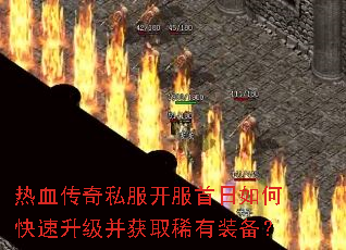 热血传奇私服开服首日如何快速升级并获取稀有装备? 热血传奇私服开服首日如何快速升级并获取稀有装备?