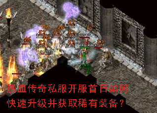热血传奇私服开服首日如何快速升级并获取稀有装备? 热血传奇私服开服首日如何快速升级并获取稀有装备?