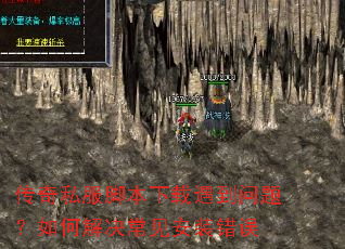 传奇私服脚本下载遇到问题?如何解决常见安装错误 传奇私服脚本下载遇到问题?如何解决常见安装错误