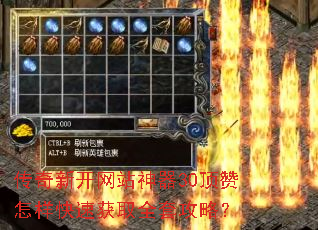 传奇新开网站神器30顶赞怎样快速获取全套攻略? 传奇新开网站神器30顶赞怎样快速获取全套攻略?