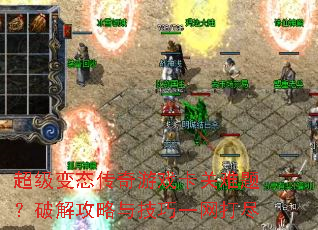 超级变态传奇游戏卡关难题?破解攻略与技巧一网打尽 超级变态传奇游戏卡关难题?破解攻略与技巧一网打尽