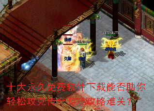 十大永久免费软件下载能否助你轻松攻克传奇游戏攻略难关? 十大永久免费软件下载能否助你轻松攻克传奇游戏攻略难关?