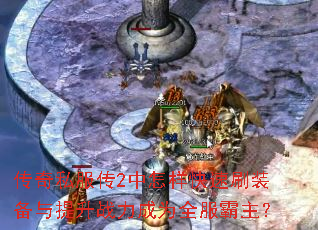 传奇私服传2中怎样快速刷装备与提升战力成为全服霸主? 传奇私服传2中怎样快速刷装备与提升战力成为全服霸主?