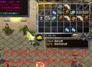 传奇私服与官方版本在职业选择和装备获取上有哪些不同技巧? 传奇私服与官方版本在职业选择和装备获取上有哪些不同技巧?
