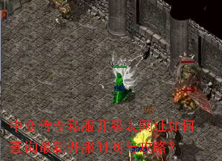 中变传奇私服开服表网址如何查询最新开服时间与攻略? 中变传奇私服开服表网址如何查询最新开服时间与攻略?