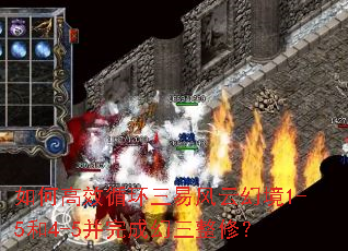 如何高效循环三易风云幻境1-5和4-5并完成幻三整修? 如何高效循环三易风云幻境1-5和4-5并完成幻三整修?