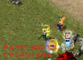 热血传奇中血饮剑究竟打什么怪物才能爆出? 热血传奇中血饮剑究竟打什么怪物才能爆出?