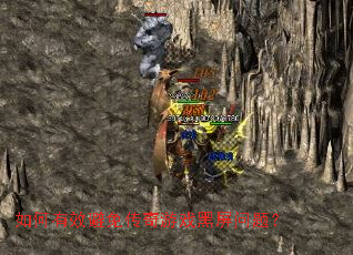 如何有效避免传奇游戏黑屏问题? 如何有效避免传奇游戏黑屏问题?