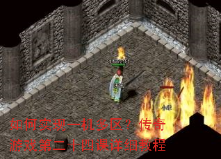 如何实现一机多区?传奇游戏第二十四课详细教程 如何实现一机多区?传奇游戏第二十四课详细教程