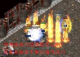 传奇续章百级技能怎么用?逐鹿私服高手教你操作技巧 传奇续章百级技能怎么用?逐鹿私服高手教你操作技巧
