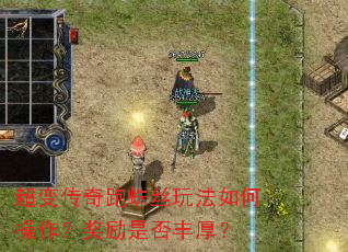 超变传奇跑蛛丝玩法如何操作?奖励是否丰厚? 超变传奇跑蛛丝玩法如何操作?奖励是否丰厚?
