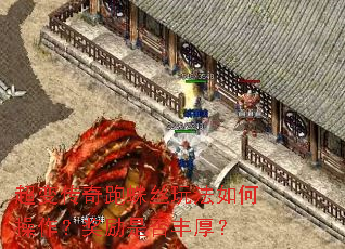 超变传奇跑蛛丝玩法如何操作?奖励是否丰厚? 超变传奇跑蛛丝玩法如何操作?奖励是否丰厚?
