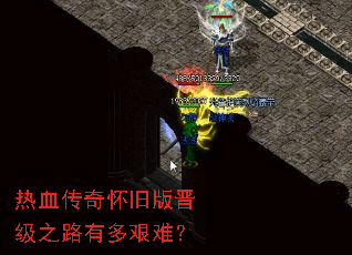 热血传奇怀旧版晋级之路有多艰难? 热血传奇怀旧版晋级之路有多艰难?