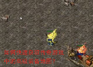 如何快速获取传奇游戏中的高级装备地图? 如何快速获取传奇游戏中的高级装备地图?