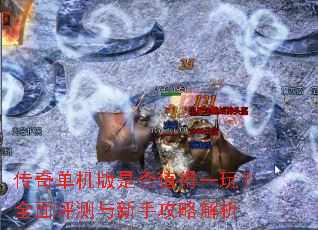 传奇单机版是否值得一玩?全面评测与新手攻略解析 传奇单机版是否值得一玩?全面评测与新手攻略解析