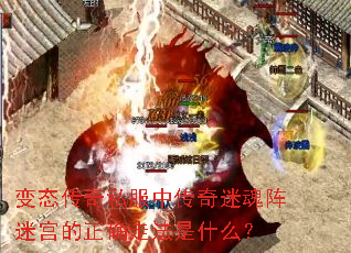 变态传奇私服中传奇迷魂阵迷宫的正确走法是什么? 变态传奇私服中传奇迷魂阵迷宫的正确走法是什么?