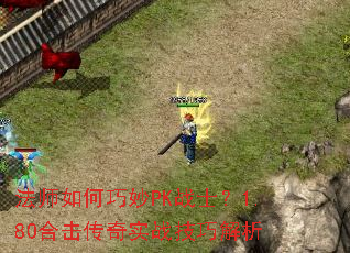 法师如何巧妙PK战士?1.80合击传奇实战技巧解析 法师如何巧妙PK战士?1.80合击传奇实战技巧解析