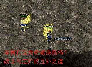 如何打造传奇最强搭档?战士与法师的互补之道 如何打造传奇最强搭档?战士与法师的互补之道