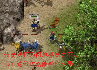 传奇法师为何总感觉力不从心?这份攻略能帮你破局 传奇法师为何总感觉力不从心?这份攻略能帮你破局