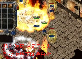 热血传奇秘境怎么去?秘境地攻略全解析 热血传奇秘境怎么去?秘境地攻略全解析