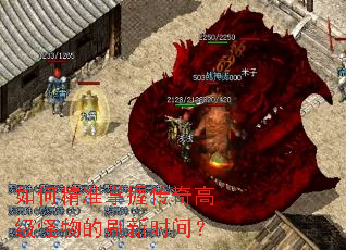 如何精准掌握传奇高级怪物的刷新时间? 如何精准掌握传奇高级怪物的刷新时间?