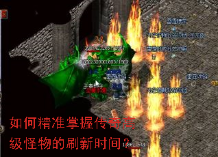 如何精准掌握传奇高级怪物的刷新时间? 如何精准掌握传奇高级怪物的刷新时间?