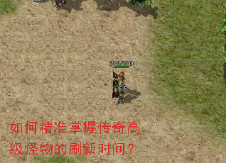 如何精准掌握传奇高级怪物的刷新时间? 如何精准掌握传奇高级怪物的刷新时间?