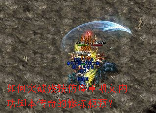 如何突破残缺仿隆重明文内功脚本传奇的修炼瓶颈? 如何突破残缺仿隆重明文内功脚本传奇的修炼瓶颈?