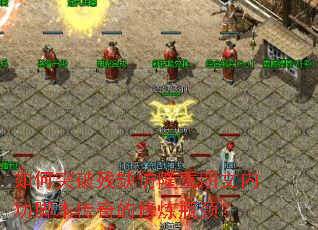如何突破残缺仿隆重明文内功脚本传奇的修炼瓶颈? 如何突破残缺仿隆重明文内功脚本传奇的修炼瓶颈?