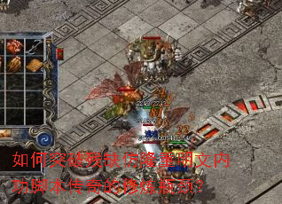 如何突破残缺仿隆重明文内功脚本传奇的修炼瓶颈? 如何突破残缺仿隆重明文内功脚本传奇的修炼瓶颈?