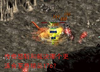 传奇怒斩和裁决哪个更适合至尊精品176? 传奇怒斩和裁决哪个更适合至尊精品176?