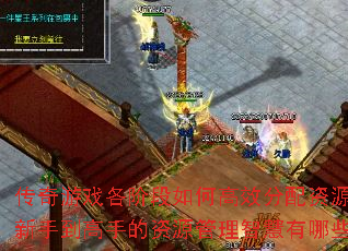传奇游戏各阶段如何高效分配资源?新手到高手的资源管理智慧有哪些? 传奇游戏各阶段如何高效分配资源?新手到高手的资源管理智慧有哪些?