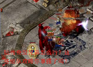 玩传奇没兄弟怎么行?这些组队攻略你掌握了吗? 玩传奇没兄弟怎么行?这些组队攻略你掌握了吗?