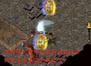 如何辨别传奇私服网站宣称送50元充值活动的真实性? 如何辨别传奇私服网站宣称送50元充值活动的真实性?