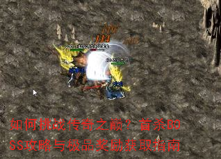 如何挑战传奇之巅?首杀BOSS攻略与极品奖励获取指南 如何挑战传奇之巅?首杀BOSS攻略与极品奖励获取指南