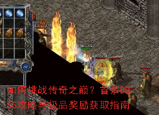 如何挑战传奇之巅?首杀BOSS攻略与极品奖励获取指南 如何挑战传奇之巅?首杀BOSS攻略与极品奖励获取指南