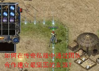 如何在传奇私服中通过团队合作建立最坚固的友谊? 如何在传奇私服中通过团队合作建立最坚固的友谊?