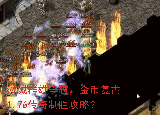 沙城群雄争霸,金币复古1.76传奇制胜攻略? 沙城群雄争霸,金币复古1.76传奇制胜攻略?
